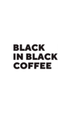 BLACK IN BLACK COFFEE